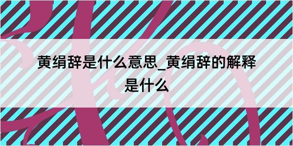 黄绢辞是什么意思_黄绢辞的解释是什么