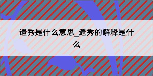 遗秀是什么意思_遗秀的解释是什么