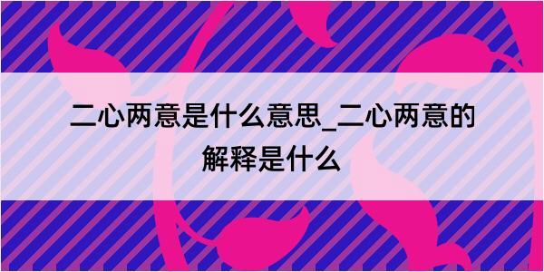 二心两意是什么意思_二心两意的解释是什么