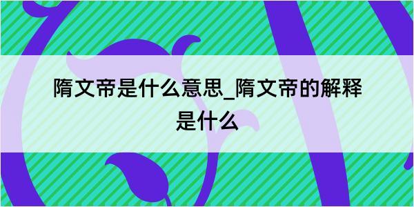 隋文帝是什么意思_隋文帝的解释是什么