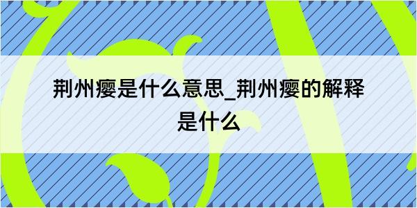 荆州瘿是什么意思_荆州瘿的解释是什么