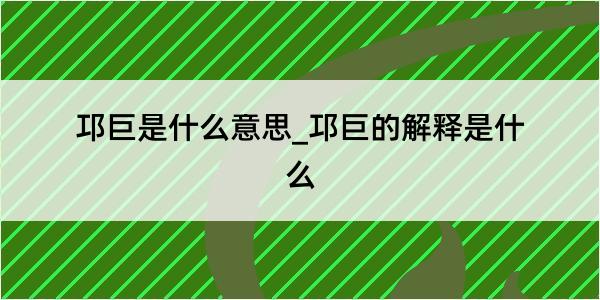 邛巨是什么意思_邛巨的解释是什么