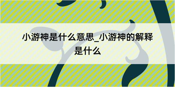 小游神是什么意思_小游神的解释是什么