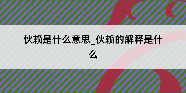 伙赖是什么意思_伙赖的解释是什么