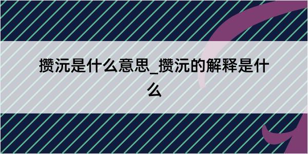 攒沅是什么意思_攒沅的解释是什么