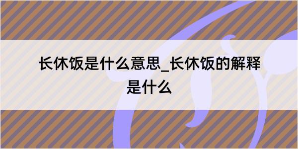 长休饭是什么意思_长休饭的解释是什么