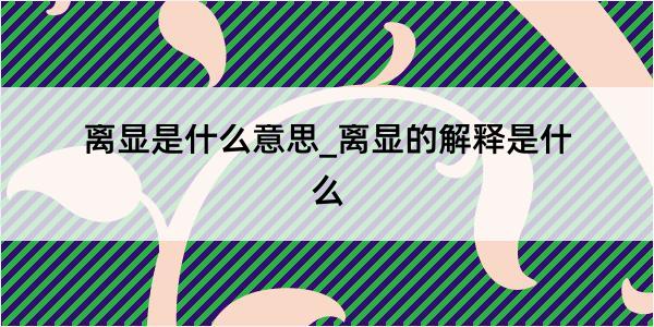 离显是什么意思_离显的解释是什么