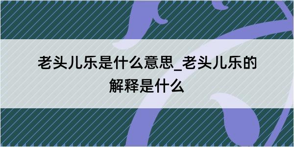 老头儿乐是什么意思_老头儿乐的解释是什么