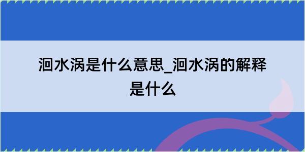 洄水涡是什么意思_洄水涡的解释是什么