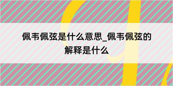 佩韦佩弦是什么意思_佩韦佩弦的解释是什么