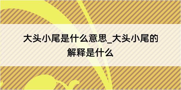 大头小尾是什么意思_大头小尾的解释是什么