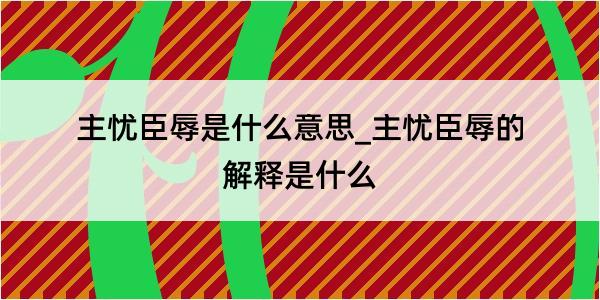 主忧臣辱是什么意思_主忧臣辱的解释是什么