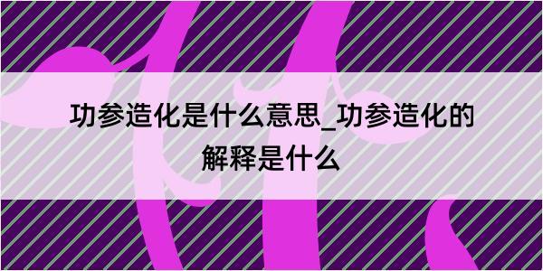 功参造化是什么意思_功参造化的解释是什么