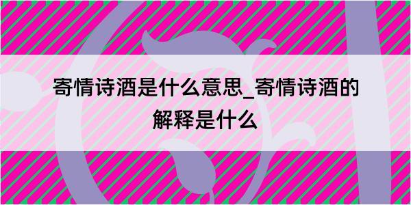 寄情诗酒是什么意思_寄情诗酒的解释是什么