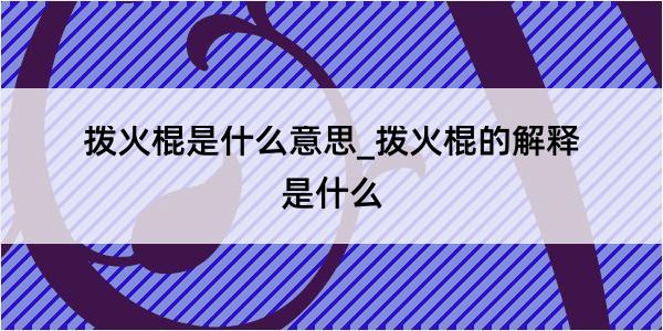 拨火棍是什么意思_拨火棍的解释是什么