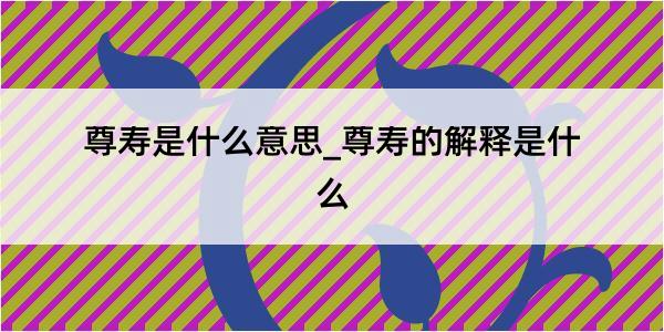 尊寿是什么意思_尊寿的解释是什么