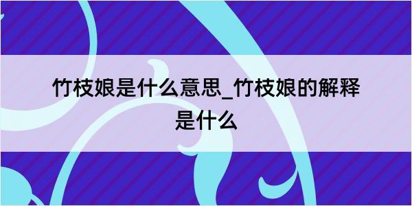 竹枝娘是什么意思_竹枝娘的解释是什么