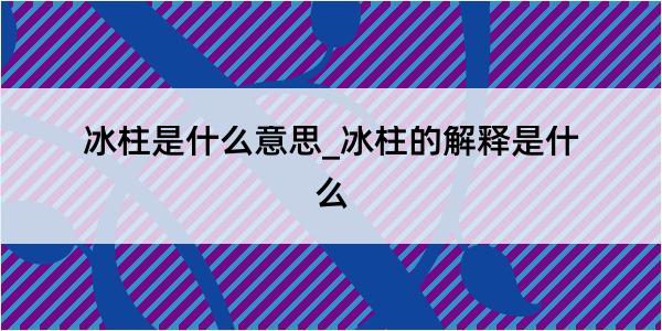 冰柱是什么意思_冰柱的解释是什么