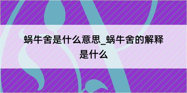 蜗牛舍是什么意思_蜗牛舍的解释是什么