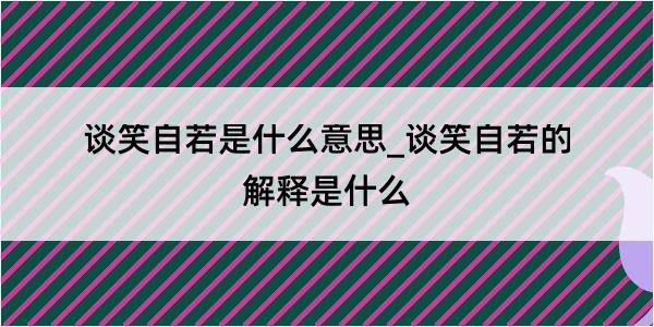 谈笑自若是什么意思_谈笑自若的解释是什么