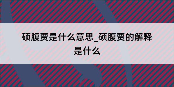 硕腹贾是什么意思_硕腹贾的解释是什么