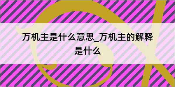 万机主是什么意思_万机主的解释是什么