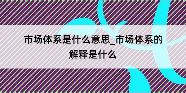 市场体系是什么意思_市场体系的解释是什么