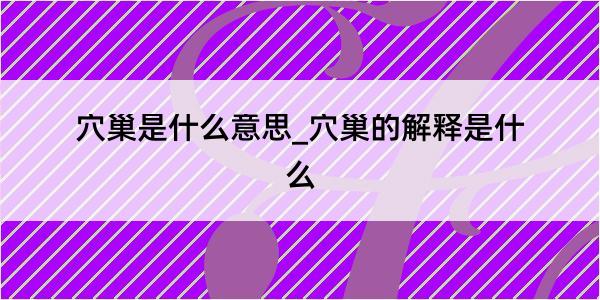 穴巢是什么意思_穴巢的解释是什么