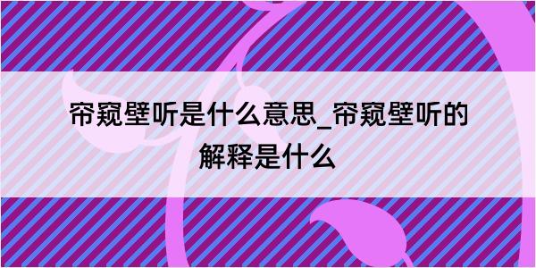 帘窥壁听是什么意思_帘窥壁听的解释是什么