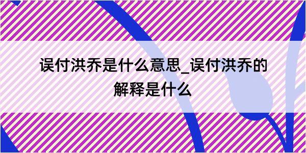 误付洪乔是什么意思_误付洪乔的解释是什么