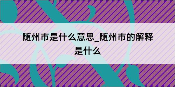 随州市是什么意思_随州市的解释是什么