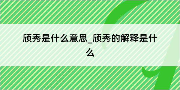 颀秀是什么意思_颀秀的解释是什么