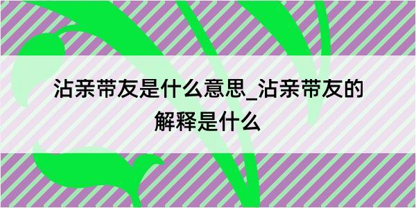 沾亲带友是什么意思_沾亲带友的解释是什么