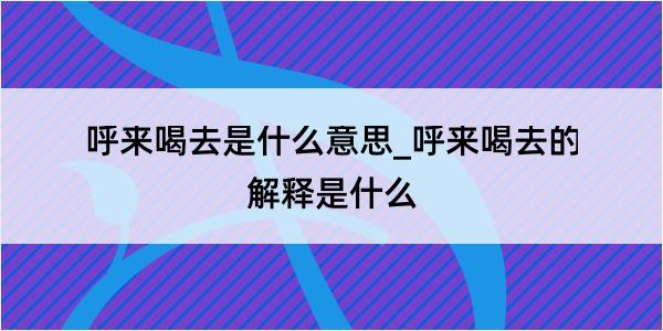 呼来喝去是什么意思_呼来喝去的解释是什么