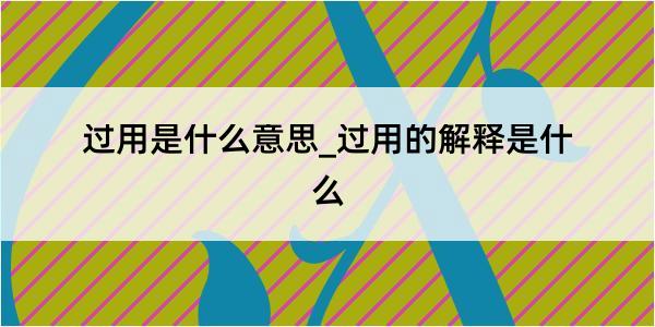 过用是什么意思_过用的解释是什么