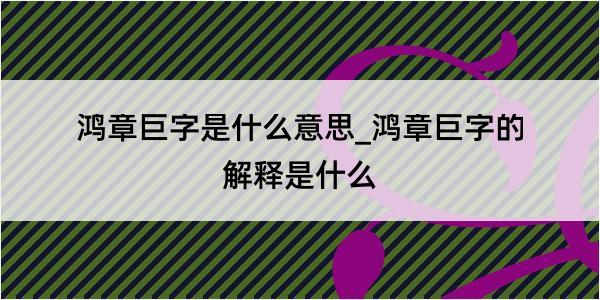 鸿章巨字是什么意思_鸿章巨字的解释是什么