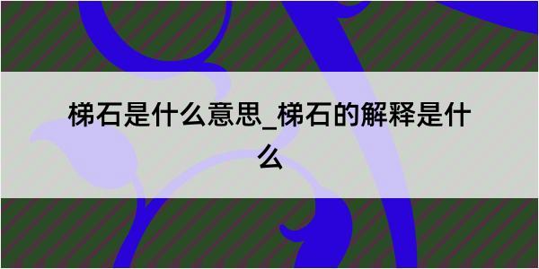 梯石是什么意思_梯石的解释是什么