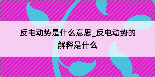 反电动势是什么意思_反电动势的解释是什么