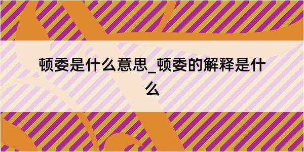 顿委是什么意思_顿委的解释是什么