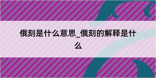 俄刻是什么意思_俄刻的解释是什么