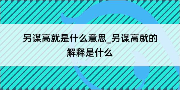 另谋高就是什么意思_另谋高就的解释是什么