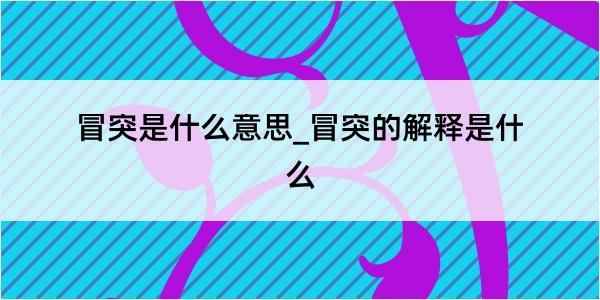 冒突是什么意思_冒突的解释是什么