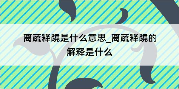 离蔬释蹺是什么意思_离蔬释蹺的解释是什么