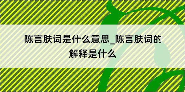 陈言肤词是什么意思_陈言肤词的解释是什么