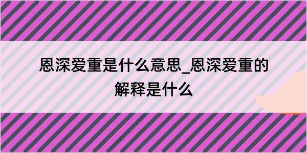 恩深爱重是什么意思_恩深爱重的解释是什么