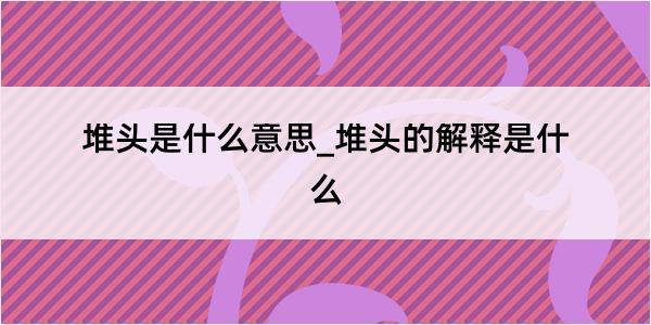 堆头是什么意思_堆头的解释是什么