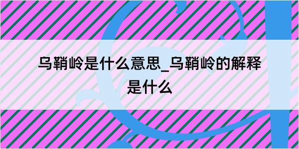 乌鞘岭是什么意思_乌鞘岭的解释是什么