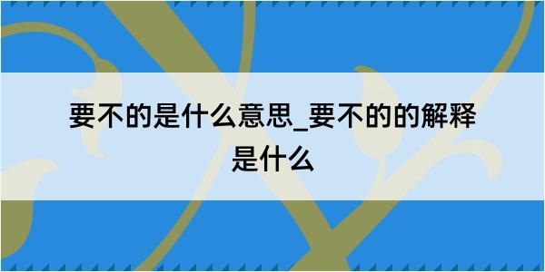 要不的是什么意思_要不的的解释是什么