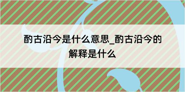 酌古沿今是什么意思_酌古沿今的解释是什么