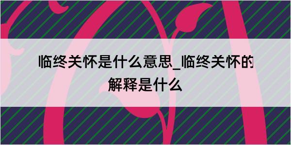 临终关怀是什么意思_临终关怀的解释是什么